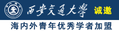 日逼叉视频诚邀海内外青年优秀学者加盟西安交通大学